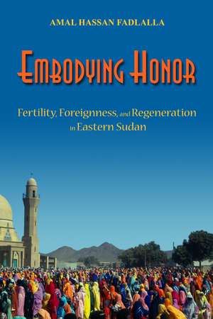 Embodying Honor: Fertility, Foreignness, and Regeneration in Eastern Sudan de Amal Fadlalla