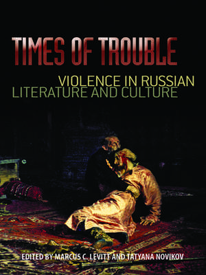 Times of Trouble: Violence in Russian Literature and Culture de Marcus C. Levitt