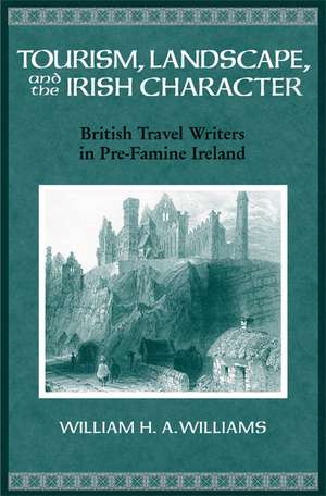 Tourism, Landscape, and the Irish Character: British Travel Writers in Pre-Famine Ireland de William Williams