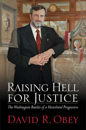 Raising Hell for Justice: The Washington Battles of a Heartland Progressive de David Obey