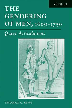 The Gendering of Men, 1600–1750: Volume 2, Queer Articulations de Thomas A. King