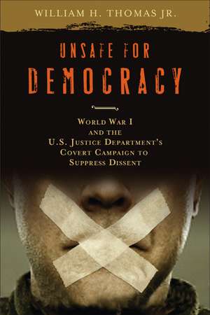 Unsafe for Democracy: World War I and the U.S. Justice Department's Covert Campaign to Suppress Dissent de William H. Thomas, Jr.