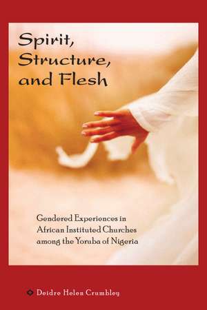 Spirit, Structure, and Flesh: Gender and Power in Yoruba African Instituted Churches de Deidre Helen Crumbley