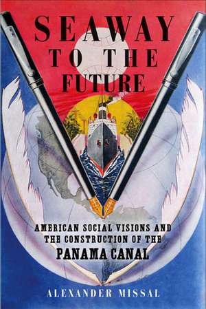 Seaway to the Future: American Social Visions and the Construction of the Panama Canal de Alexander Missal