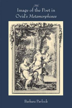 The Image of the Poet in Ovid’s Metamorphoses de Barbara Pavlock