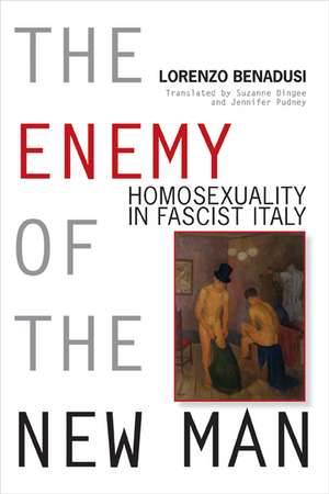 The Enemy of the New Man: Homosexuality in Fascist Italy de Lorenzo Benadusi