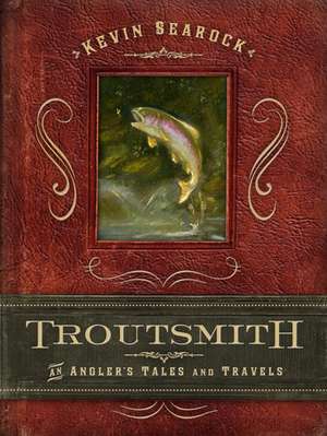 Troutsmith: An Angler's Tales and Travels de Kevin Searock