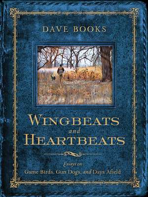 Wingbeats and Heartbeats: Essays on Game Birds, Gun Dogs, and Days Afield de Dave Books