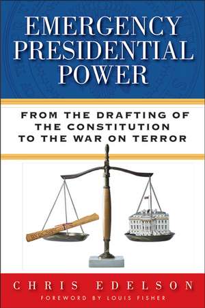 Emergency Presidential Power: From the Drafting of the Constitution to the War on Terror de Chris Edelson