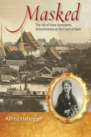 Masked: The Life of Anna Leonowens, Schoolmistress at the Court of Siam de Alfred Habegger