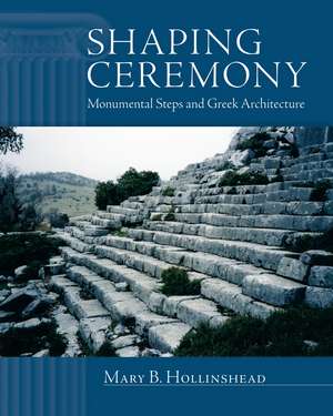 Shaping Ceremony: Monumental Steps and Greek Architecture de Mary B. Hollinshead