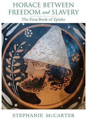 Horace between Freedom and Slavery: The First Book of <i>Epistles</i> de Stephanie McCarter