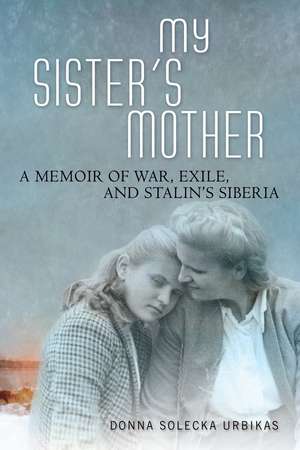 My Sister’s Mother: A Memoir of War, Exile, and Stalin’s Siberia de Donna Solecka Urbikas