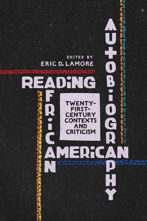 Reading African American Autobiography: Twenty-First-Century Contexts and Criticism de Eric D. Lamore