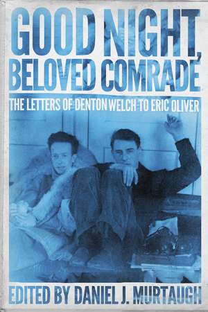 Good Night, Beloved Comrade: The Letters of Denton Welch to Eric Oliver de Daniel J. Murtaugh