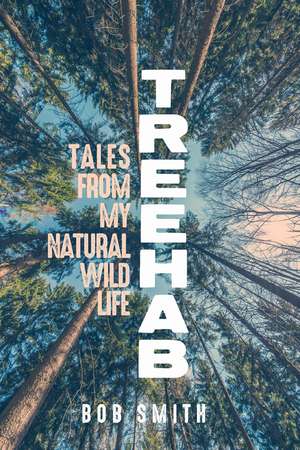 Treehab: Tales from My Natural, Wild Life de Bob Smith