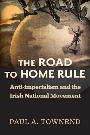 The Road to Home Rule: Anti-imperialism and the Irish National Movement de Paul A. Townend