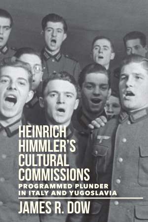 Heinrich Himmler's Cultural Commissions: Programmed Plunder in Italy and Yugoslavia de James Dow