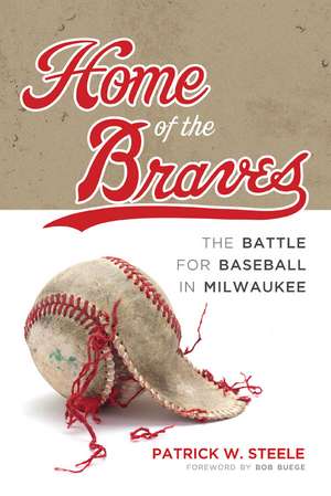 Home of the Braves: The Battle for Baseball in Milwaukee de Patrick Steele