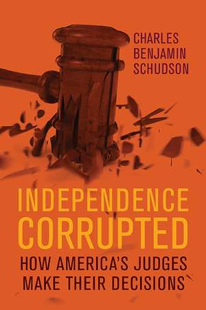 Independence Corrupted: How America's Judges Make Their Decisions de Charles Benjamin Schudson