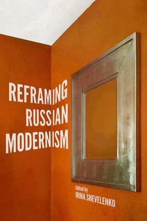 Reframing Russian Modernism de Irina Shevelenko