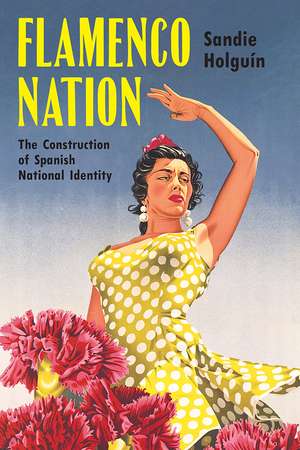 Flamenco Nation: The Construction of Spanish National Identity de Sandie Holguín