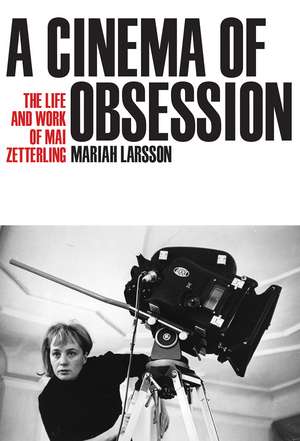 A Cinema of Obsession: The Life and Work of Mai Zetterling de Mariah Larsson