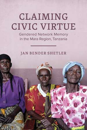 Claiming Civic Virtue: Gendered Network Memory in the Mara Region, Tanzania de Jan Bender Shetler