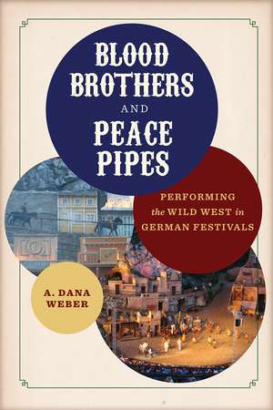 Blood Brothers and Peace Pipes: Performing the Wild West in German Festivals de A. Dana Weber