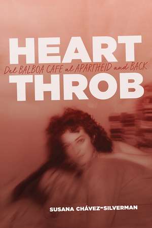 Heartthrob: Del Balboa Cafe al Apartheid and Back de Susana Chávez-Silverman