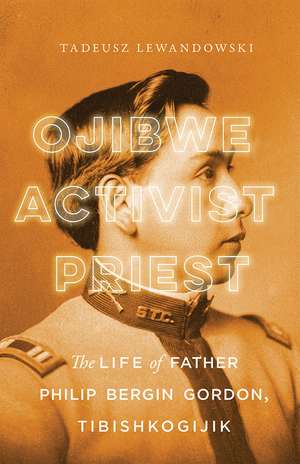 Ojibwe, Activist, Priest: The Life of Father Philip Bergin Gordon, Tibishkogijik de Tadeusz Lewandowski