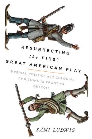 Resurrecting the First Great American Play: Imperial Politics and Colonial Ambitions in Frontier Detroit de Sämi Ludwig