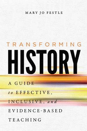 Transforming History: A Guide to Effective, Inclusive, and Evidence-Based Teaching de Mary Jo Festle