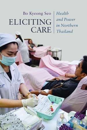 Eliciting Care: Health and Power in Northern Thailand de Bo Kyeong Seo