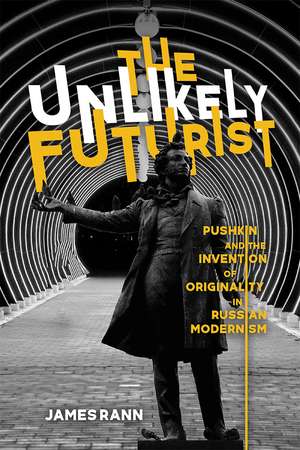 The Unlikely Futurist: Pushkin and the Invention of Originality in Russian Modernism de James Rann