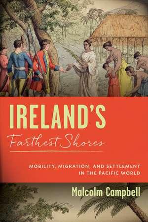 Ireland's Farthest Shores: Mobility, Migration, and Settlement in the Pacific World de Malcolm Campbell