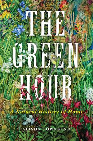 The Green Hour: A Natural History of Home de Alison Townsend