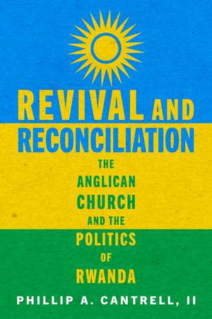 Revival and Reconciliation: The Anglican Church and the Politics of Rwanda de Phillip A. Cantrell, II