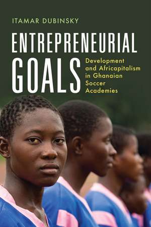 Entrepreneurial Goals: Development and Africapitalism in Ghanaian Soccer Academies de Itamar Dubinsky