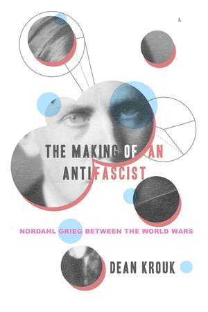 The Making of an Antifascist: Nordahl Grieg between the World Wars de Dean Krouk