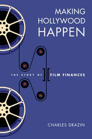 Making Hollywood Happen: Seventy Years of Film Finances de Charles Drazin