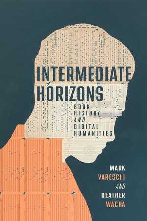 Intermediate Horizons: Book History and Digital Humanities de Mark Vareschi