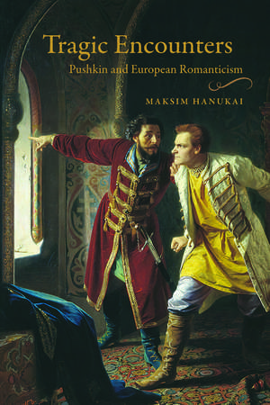 Tragic Encounters: Pushkin and European Romanticism de Maksim Hanukai