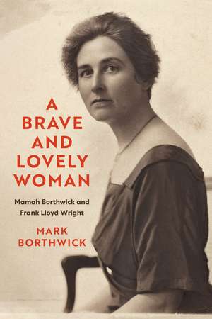 A Brave and Lovely Woman: Mamah Borthwick and Frank Lloyd Wright de Mark Borthwick