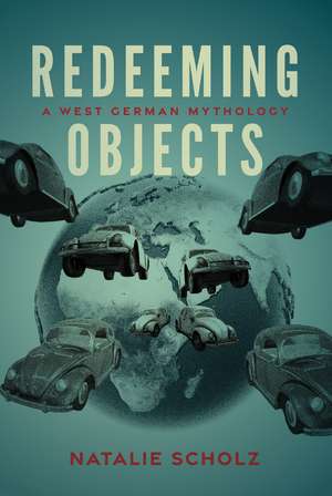 Redeeming Objects: A West German Mythology de Natalie Scholz