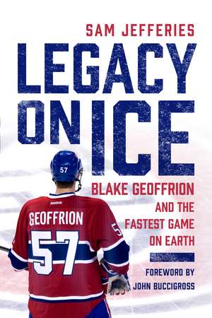 Legacy on Ice: Blake Geoffrion and the Fastest Game on Earth de Sam Jefferies