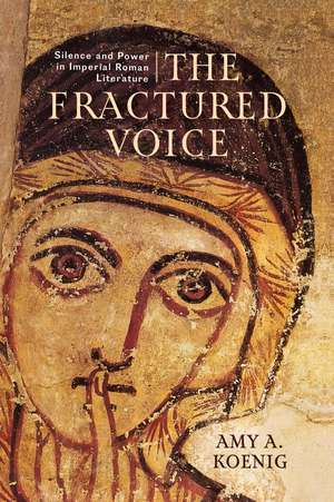 The Fractured Voice: Silence and Power in Imperial Roman Literature de Amy A. Koenig