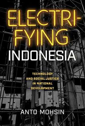 Electrifying Indonesia: Technology and Social Justice in National Development de Anto Mohsin