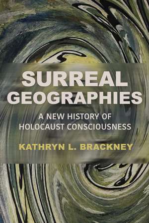 Surreal Geographies: A New History of Holocaust Consciousness de Kathryn L. Brackney