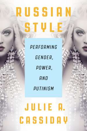 Russian Style: Performing Gender, Power, and Putinism de Julie A. Cassiday